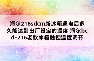 海尔216sdcm新冰箱通电后多久能达到出厂设定的温度 海尔bcd-216老款冰箱触控温度调节